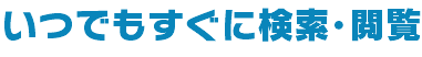 いつでもすぐに検索･閲覧